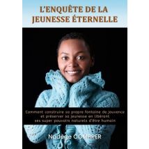 L'Enquête De La Jeunesse Éternelle : Comment Construire Sa Propre Fontaine De Jouvence Et Préserver Sa Jeunesse En Libérant Ses Super Pouvoirs