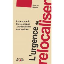 L'Urgence De Relocaliser : Pour Sortir Du Libre-échange Et Du Nationalisme Économique