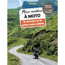 Micro-aventure : À Moto : 10 Road Trips Sur Les Petites Routes Oubliées (édition 2023)
