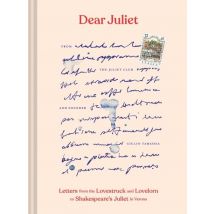 Dear Juliet : Letters From Lovestruck And Lovelorn To Shakespeare's Juliet In Verona