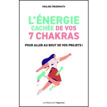 L'Énergie Cachée De Vos 7 Chakras : Pour Aller Au Bout De Vos Projets !
