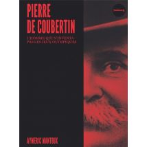 Pierre De Coubertin : L'Homme Qui N'Inventa Pas Les Jeux Olympiques