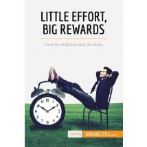 Little Effort, Big Rewards : How To Work Less And Do More