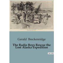 The Radio Boys Rescue The Lost Alaska Expedition : A Thrilling Adventure In The Alaskan Wilderness