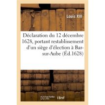 Declaration Du 12 Decembre 1628, Portant Restablissement D'Un Siege D'Election - En La Ville De Bar-