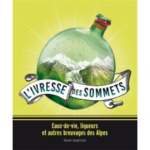 L'Ivresse Des Sommets - Eaux-de-vie, Liqueurs Et Autres Breuvages Des Alpes