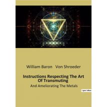 Instructions Respecting The Art Of Transmuting : And Ameliorating The Metals