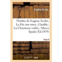 Théâtre De Eugène Scribe, Tome 9. La Fée Aux Roses Giralda La Chanteuse Voilée Marco Spada