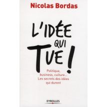 L'Idée Qui Tue ! Politique, Business, Culture... Les Secrets Des Idées Qui Durent
