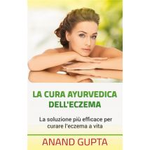 La Cura Ayurvedica Dell'eczema - La Soluzione Piu Efficace Per Curare L'Eczema A Vita