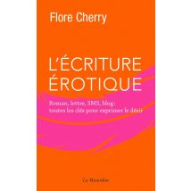 L'Écriture Érotique - Roman, Lettre, Sms, Blog : Toutes Les Clés Pour Exprimer Le Désir