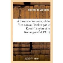 A Travers Le Yun-nan, Et Du Yun-nan Au Tonkin Par Le Kouei-tcheou Et Le Kouang-si