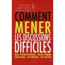 Comment Mener Les Discussions Difficiles. Avec Votre Patron, Votre Femme, Votre Mari, Vos Enfants, V