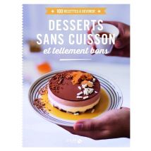 Desserts Sans Cuisson Et Tellement Bon - 100 Recettes À Dévorer