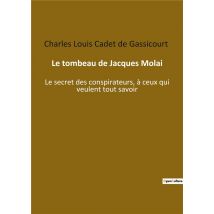 Le Tombeau De Jacques Molai : Le Secret Des Conspirateurs, À Ceux Qui Veulent Tout Savoir