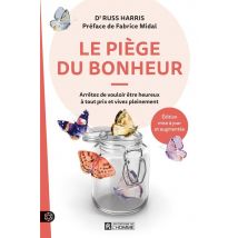 Le Piège Du Bonheur : Arrêtez De Vouloir Être Heureux À Tout Prix Et Vivez Pleinement