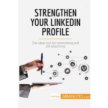 Strengthen Your Linkedin Profile : The Ideal Tool For Networking And Job Searching