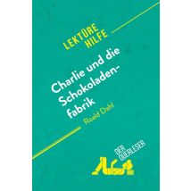 Charlie Und Die Schokoladenfabrik Von Roald Dahl (lektürehilfe) : Detaillierte Zusammenfassung, Personenanalyse Und Interpretation