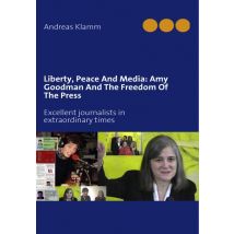 Liberty, Peace And Media : Amy Goodman And The Freedom Of The Press - Excellent Journalists In Extraordinary Times