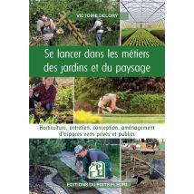 Se Lancer Dans Les Métiers Des Jardins Et Du Paysage : Horticulture, Entretien, Conception, Aménagement D'Espaces Verts Privés Et Publics
