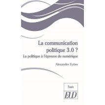 La Communication Politique 3.0 ? La Politique À L'Épreuve Du Numérique