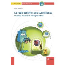 Radioactivité Sous Surveillance - Et Autres Notions En Radioprotection