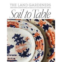 Soil To Table : The Land Gardeners - Recipes For Healthy Soil And Food