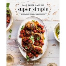 Half Baked Harvest Super Simple : 150 Recipes For Instant, Overnight, Meal-prepped, And Easy Comfort Foods