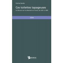 Ces Toilettes Tapageuses - Le Discours Sur Le Vêtement En France De 1851 À 1893