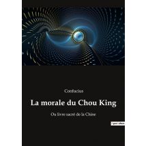 La Morale Du Chou King : Ou Livre Sacré De La Chine