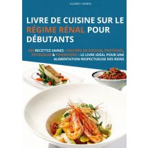 Livre De Cuisine Sur Le Régime Rénal Pour Débutants : 200 Recettes Saines - Pauvres En Sodium, Protéines, Potassium & Phosphore - Le Livre Idéal Pour