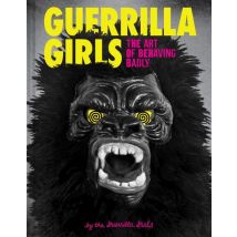 Guerrilla Girls : The Art Of Behaving Badly