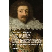 Le Duc De Nevers : Prince Européen Sous Louis Xiii
