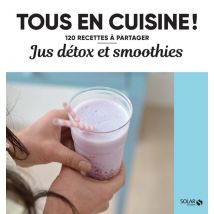 Tous En Cuisine ! : Jus Détox Et Smoothies