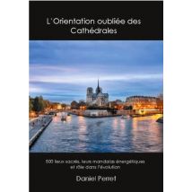 L'Orientation Oubliée Des Cathédrales : 500 Lieux Sacrés, Leurs Mandalas Énergétiques Et Rôle Dans L'Évolution