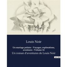 Un Mariage Polaire - Voyages, Explorations, Aventures - Volume 14 : Un Roman D'Aventures De Louis Noir
