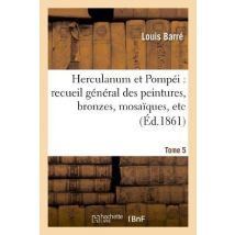 Herculanum Et Pompéi : Recueil Général Des Peintures, Bronzes, Mosaïques, Etc. T. 5 : , Découverts Jusqu'à Ce Jour Et Reproduits D'Après le Antichità