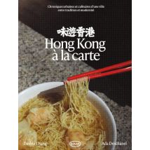 Hong Kong À La Carte : Chroniques Urbaines Et Culinaires D'Une Ville Entre Tradition Et Modernité