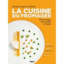 La Cuisine Du Fromager : Des Pâturages À L'Assiette : 80 Fromages, 45 Recettes, 12 Vidéos