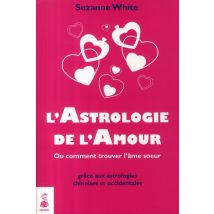L'Astrologie De L'Amour - Ou Comment Trouver L'Âme Soeur Grâce Aux Astrologies Chinoises Et Occidentales