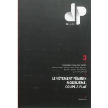 Le Vêtement Féminin Modélisme, Coupe À Plat Tome 3 - Construction Des Bases, Kimonos, Bustiers, Blousons, Manteaux, Robes, Capuches, Maille, Maillots