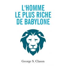 L'Homme Le Plus Riche De Babylone : Les Principes Financiers De La Richesse