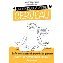 Chouchoutez Votre Cerveau - Enfin Tous Les Conseils Pratiques Au Quotidien Pour Un Cerveau Heureux !