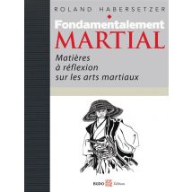 Fondamentalement Martial - Matières À Réflexions Sur Les Arts Martiaux
