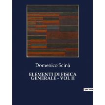 Elementi Di Fisica Generale - Vol Ii : Un Viaggio Nel Cuore Delle Leggi Naturali Del Xix Secolo.