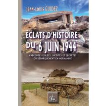 Éclats D'Histoire Du 6 Juin 1944 - Anecdotes Ciblées, Inédites Ou Secrètes