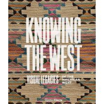 Knowing The West : Visual Legacies Of The American West