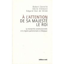 À L'Attention De Sa Majesté Le Roi - La Monarchie Constitutionnelle Et Le Régime Parlementaire En Belgique