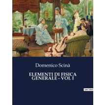 Elementi Di Fisica Generale - Vol I : Alla Scoperta Delle Leggi Invisibili Che Governano L'Universo