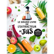 Le Grand Livre De L'Extracteur De Jus : 300 Recettes Pour Faire Le Plein De Vitamines